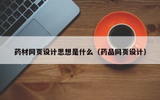 杞县药材网页设计思想是什么（药品网页设计）